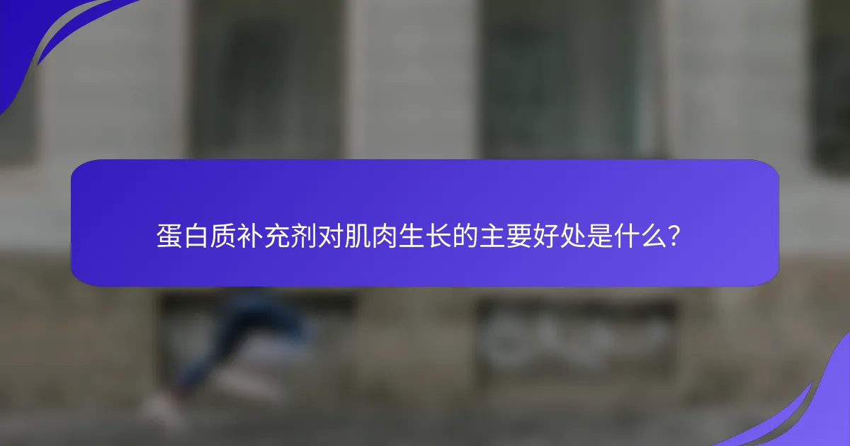 蛋白质补充剂对肌肉生长的主要好处是什么？