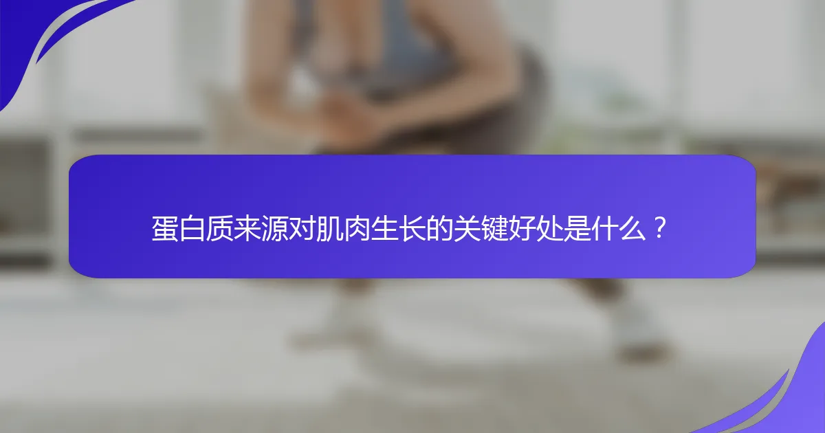 蛋白质来源对肌肉生长的关键好处是什么？