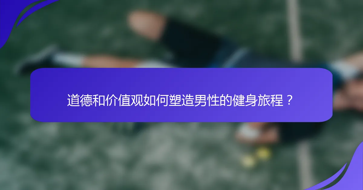 道德和价值观如何塑造男性的健身旅程？