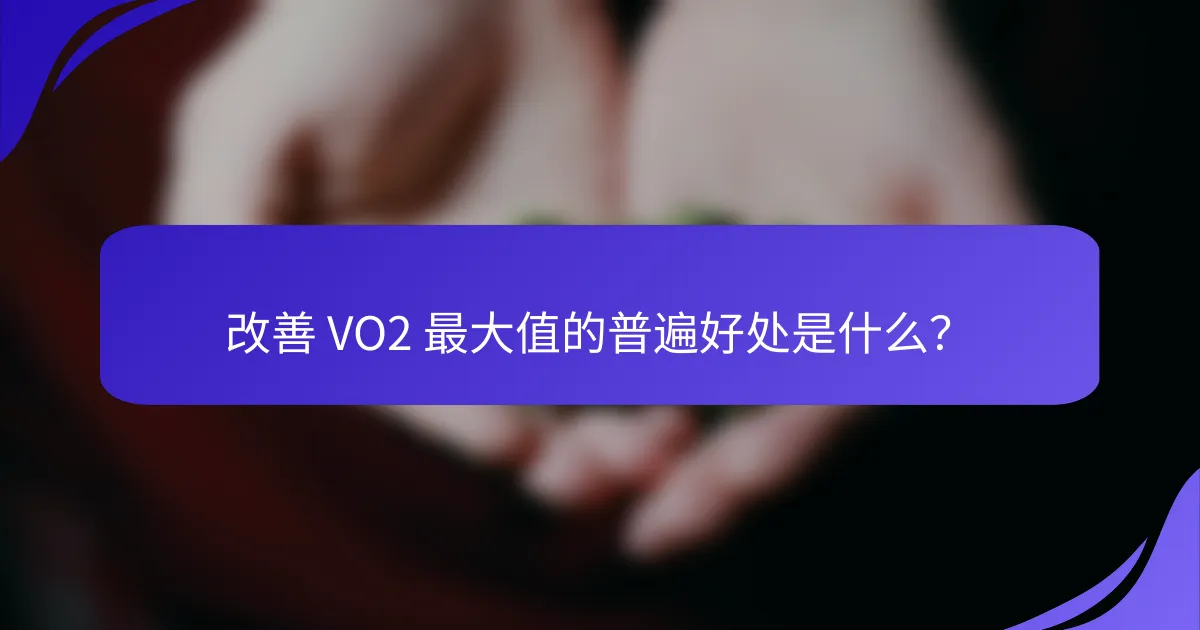 改善 VO2 最大值的普遍好处是什么？