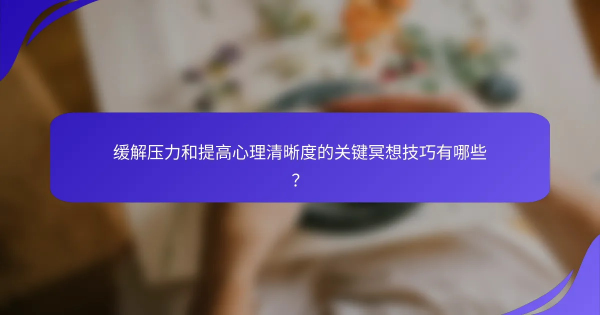 缓解压力和提高心理清晰度的关键冥想技巧有哪些？