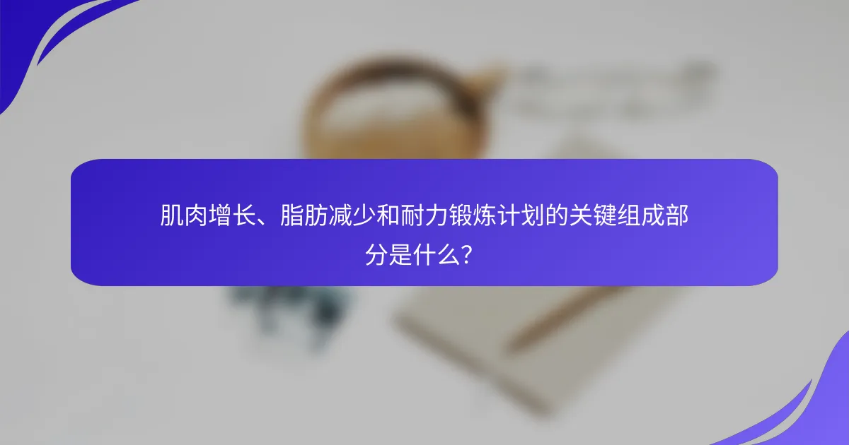 肌肉增长、脂肪减少和耐力锻炼计划的关键组成部分是什么？