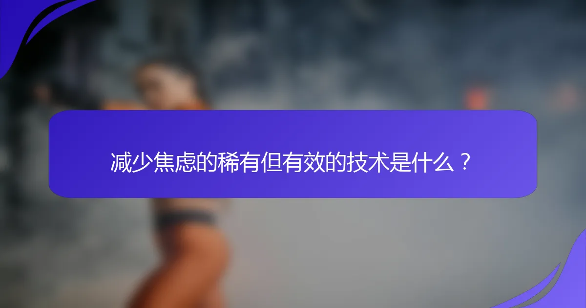 减少焦虑的稀有但有效的技术是什么？