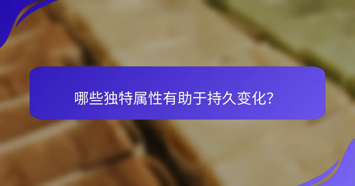 哪些独特属性有助于持久变化？