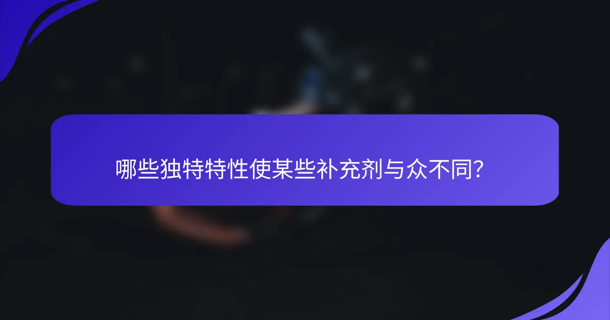 哪些独特特性使某些补充剂与众不同？