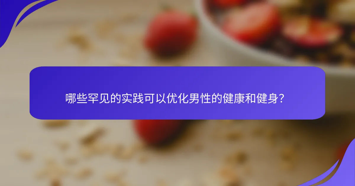 哪些罕见的实践可以优化男性的健康和健身？