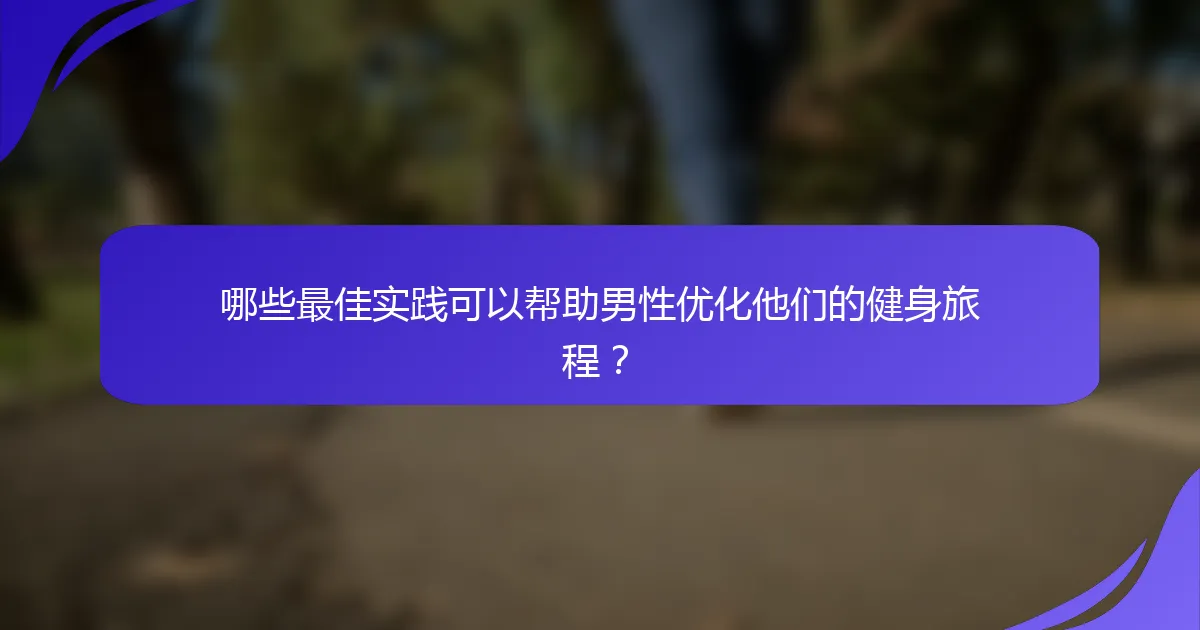 哪些最佳实践可以帮助男性优化他们的健身旅程？