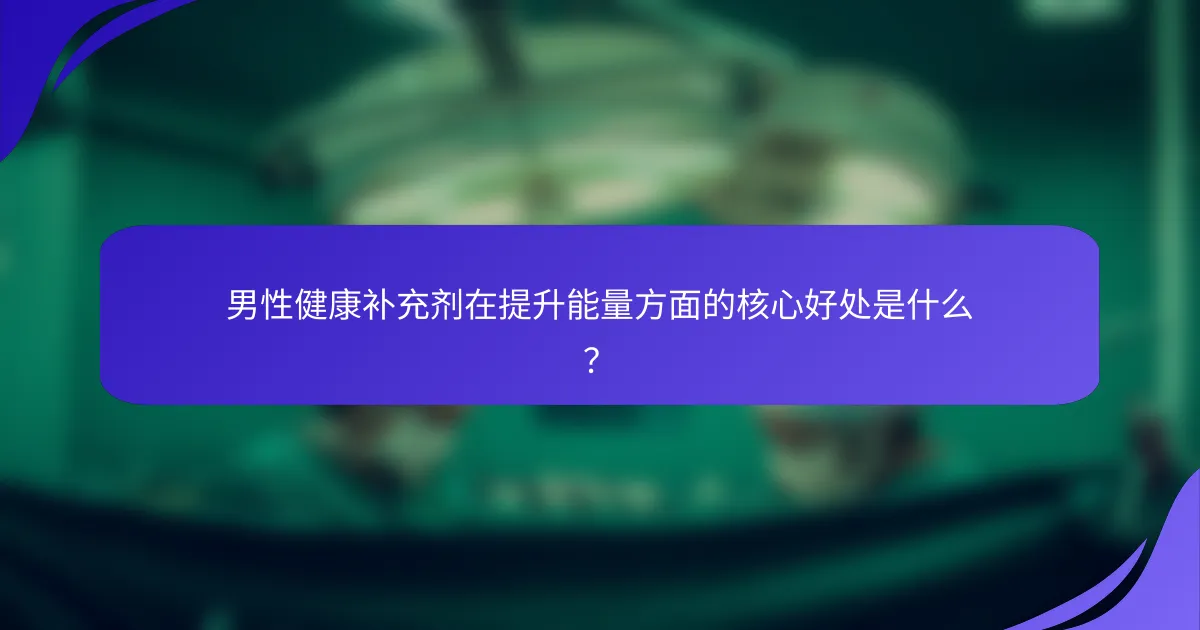 男性健康补充剂在提升能量方面的核心好处是什么？
