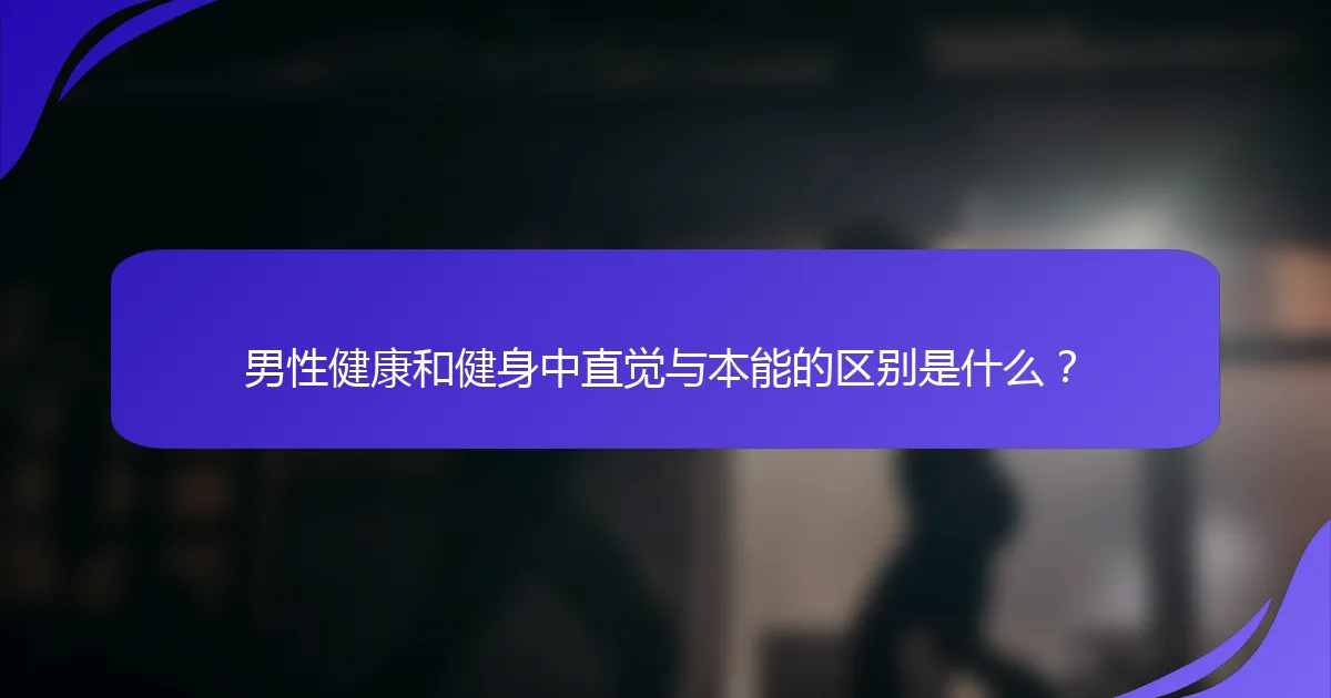 男性健康和健身中直觉与本能的区别是什么？
