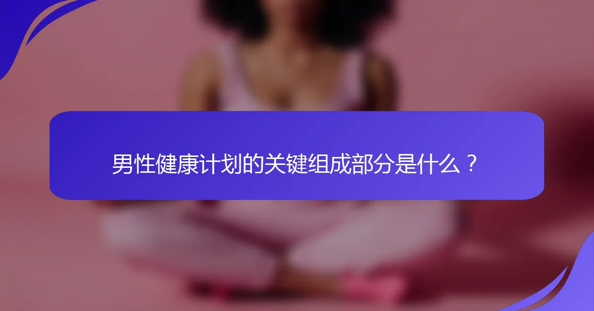 男性健康计划的关键组成部分是什么？