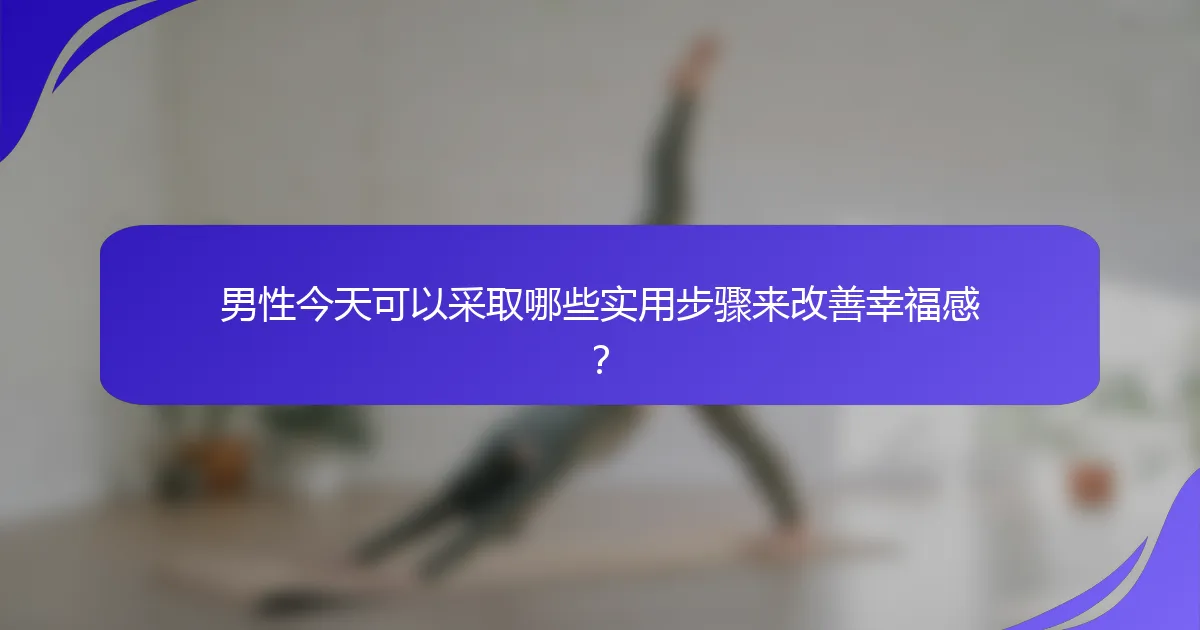 男性今天可以采取哪些实用步骤来改善幸福感？