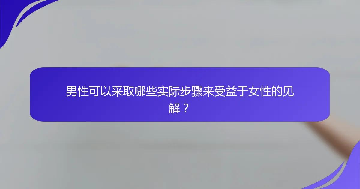 男性可以采取哪些实际步骤来受益于女性的见解？