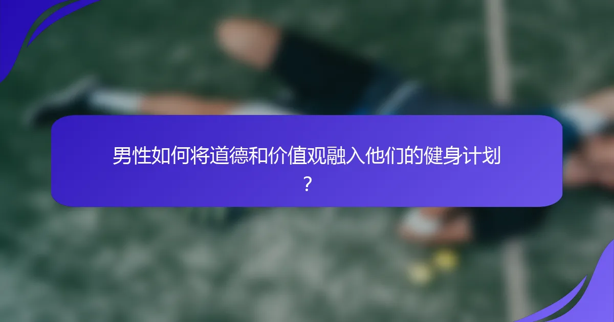 男性如何将道德和价值观融入他们的健身计划？