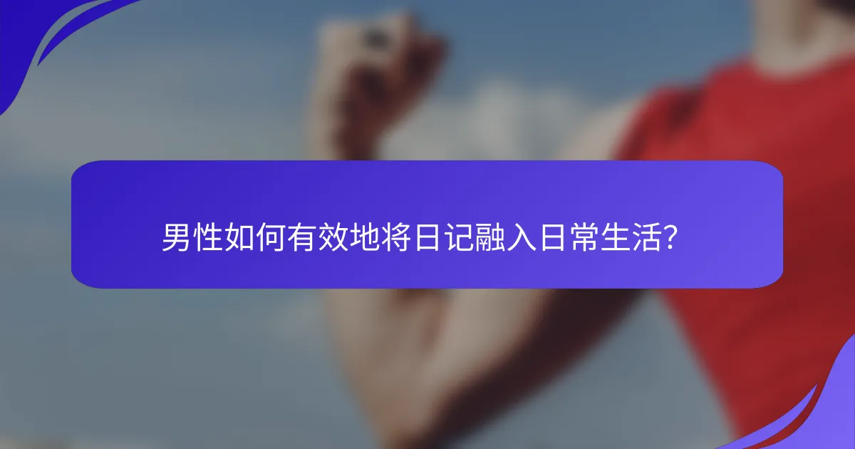 男性如何有效地将日记融入日常生活？