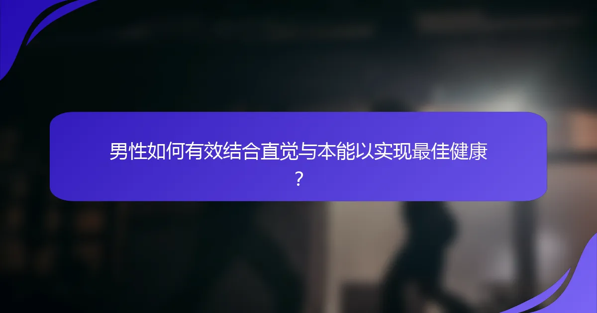 男性如何有效结合直觉与本能以实现最佳健康？