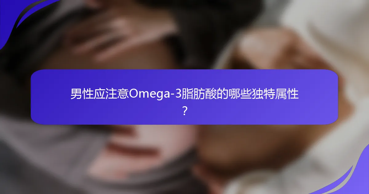 男性应注意Omega-3脂肪酸的哪些独特属性？