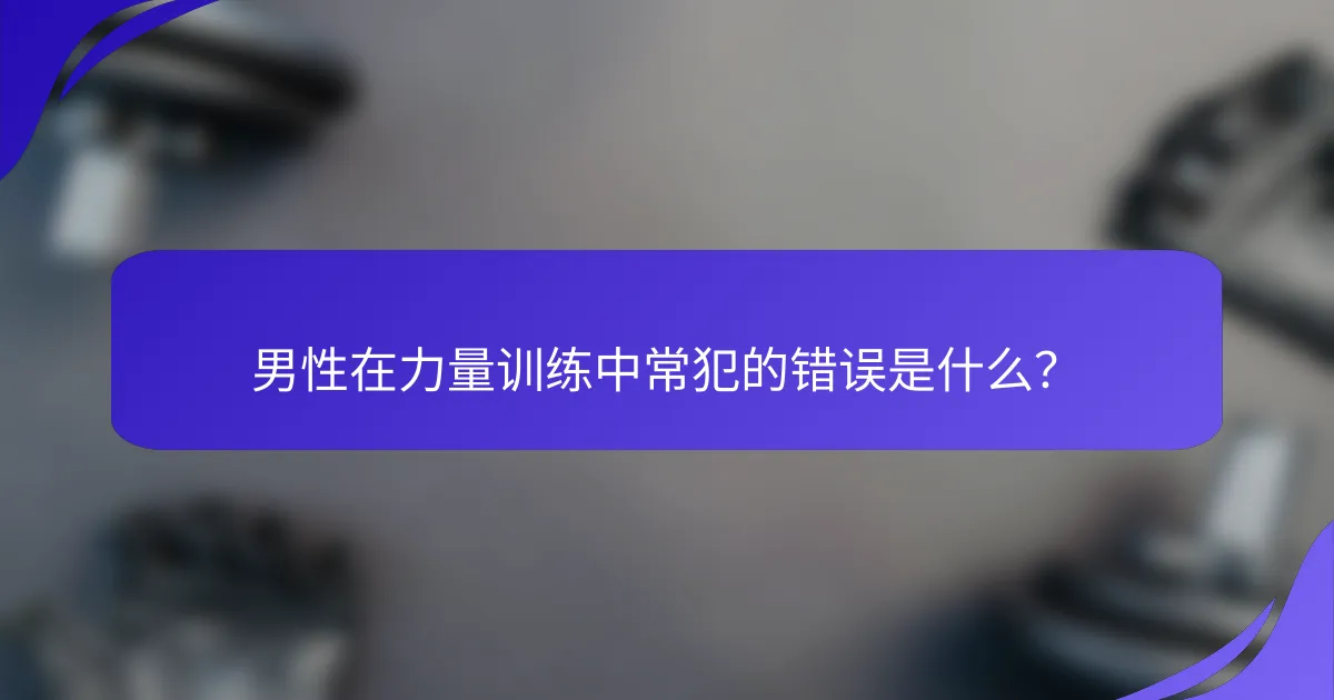 男性在力量训练中常犯的错误是什么？
