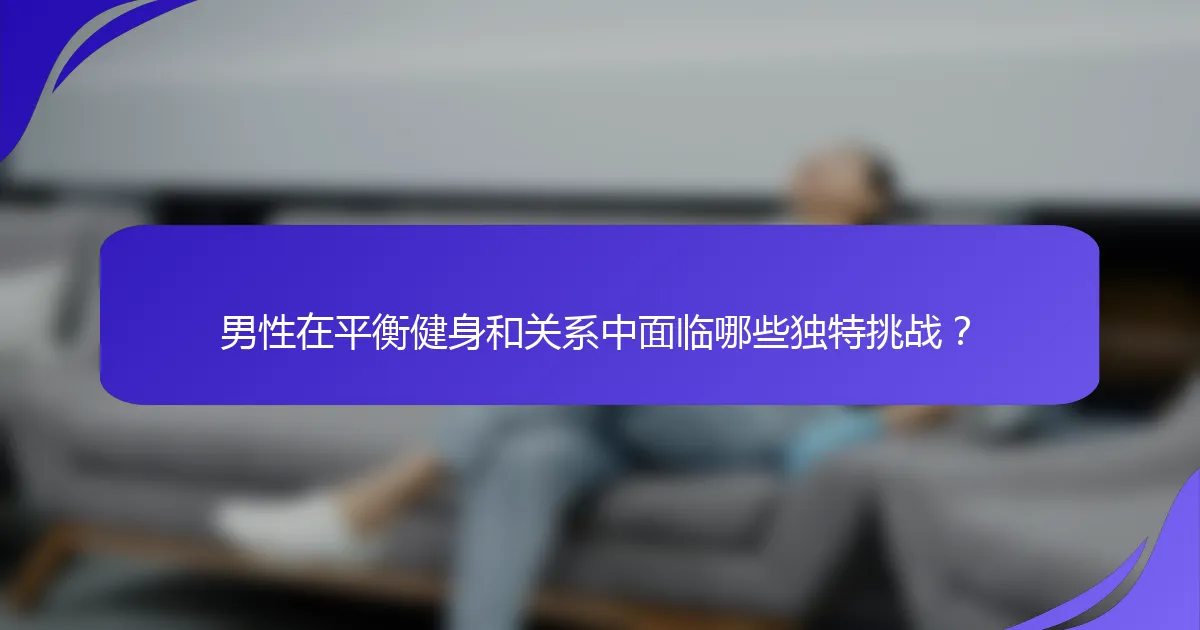 男性在平衡健身和关系中面临哪些独特挑战？