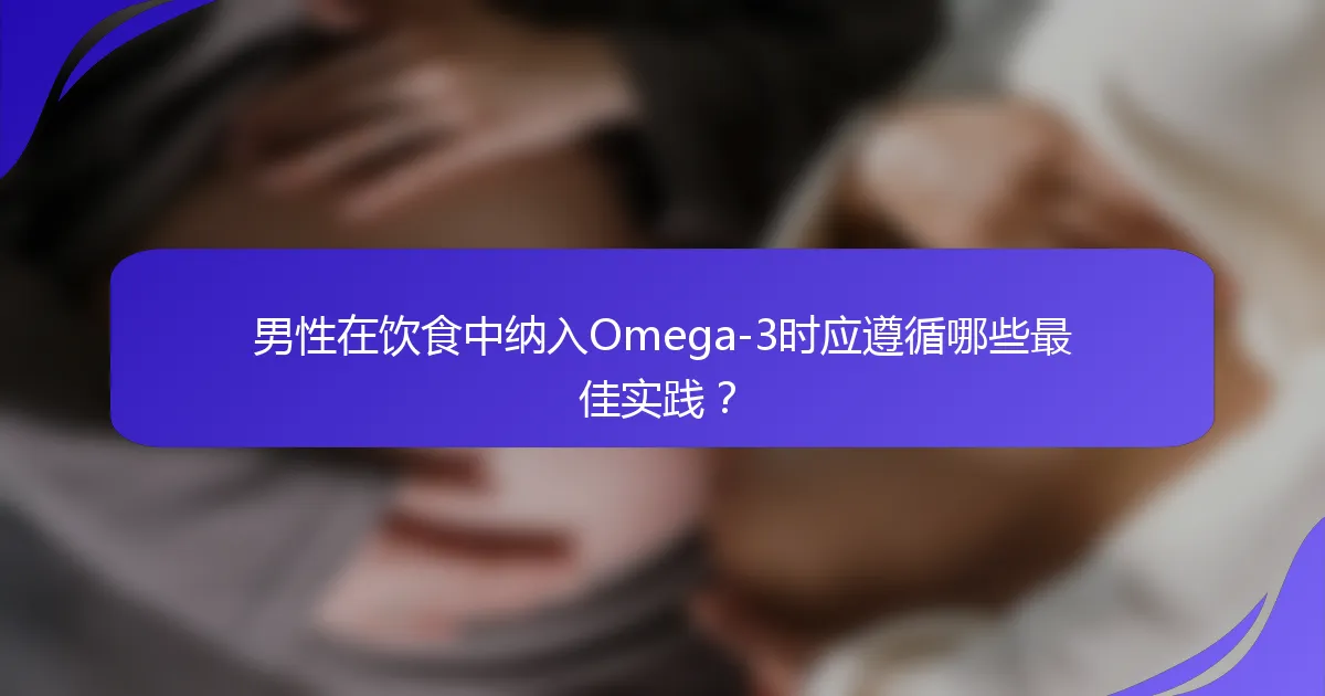 男性在饮食中纳入Omega-3时应遵循哪些最佳实践？