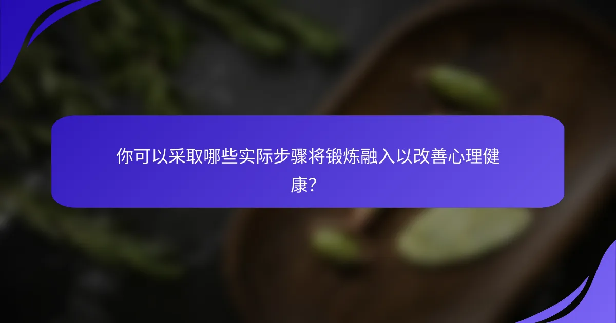你可以采取哪些实际步骤将锻炼融入以改善心理健康？