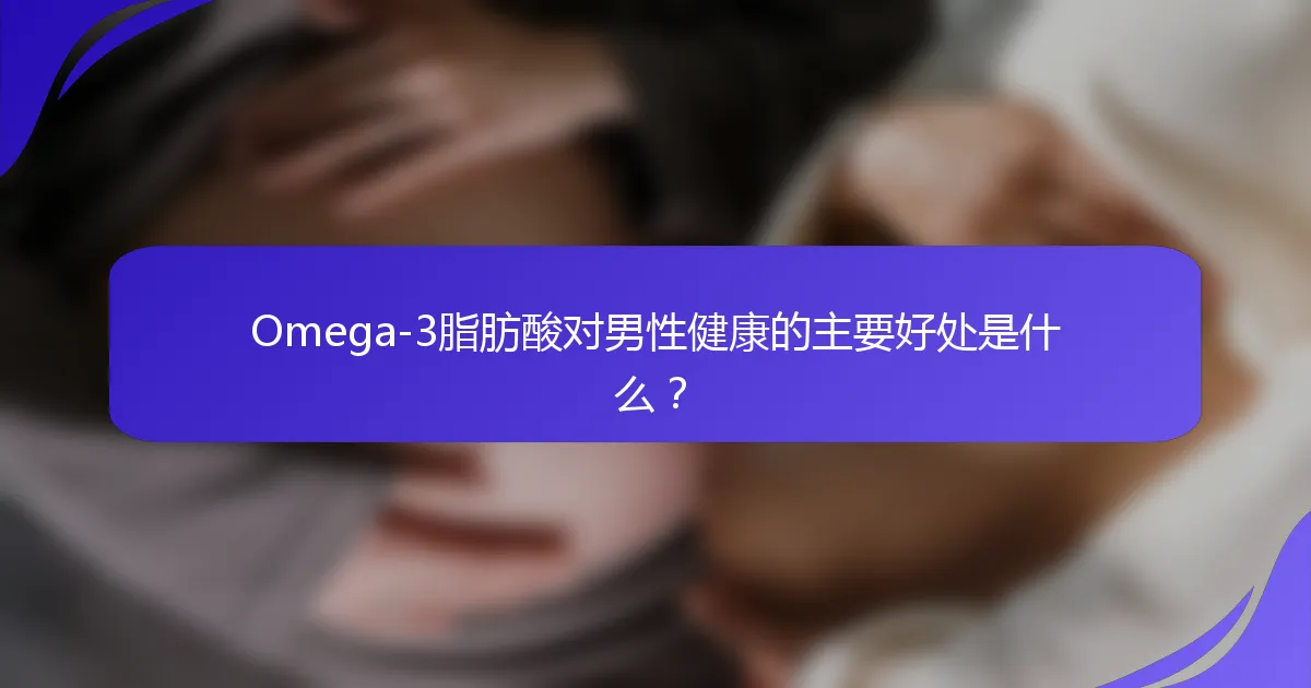 Omega-3脂肪酸对男性健康的主要好处是什么？