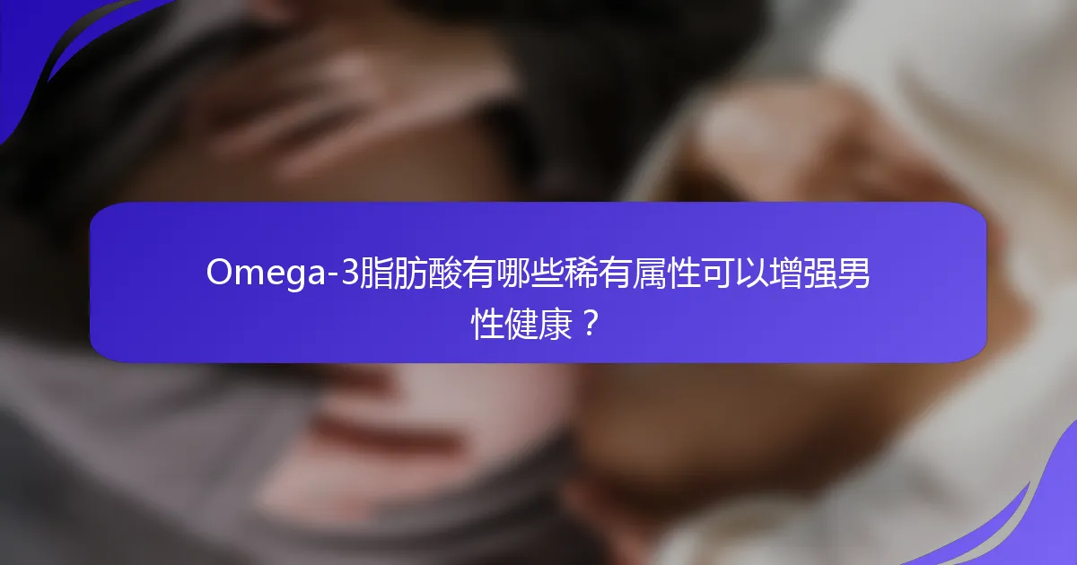 Omega-3脂肪酸有哪些稀有属性可以增强男性健康？