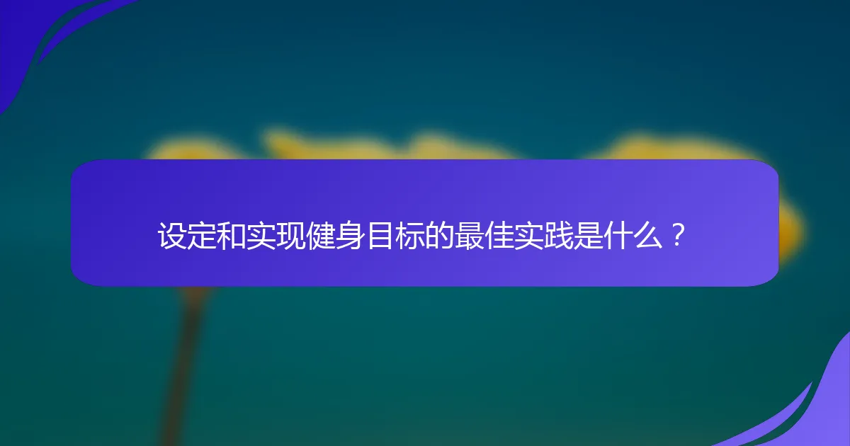 设定和实现健身目标的最佳实践是什么？