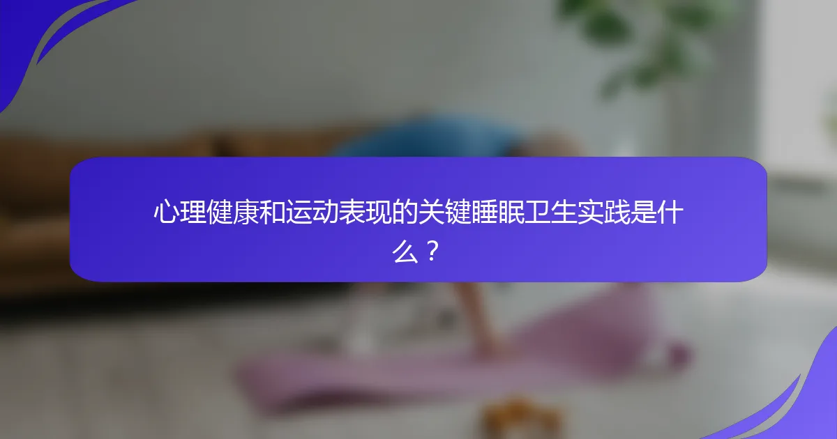 心理健康和运动表现的关键睡眠卫生实践是什么？