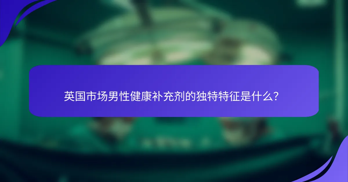 英国市场男性健康补充剂的独特特征是什么？