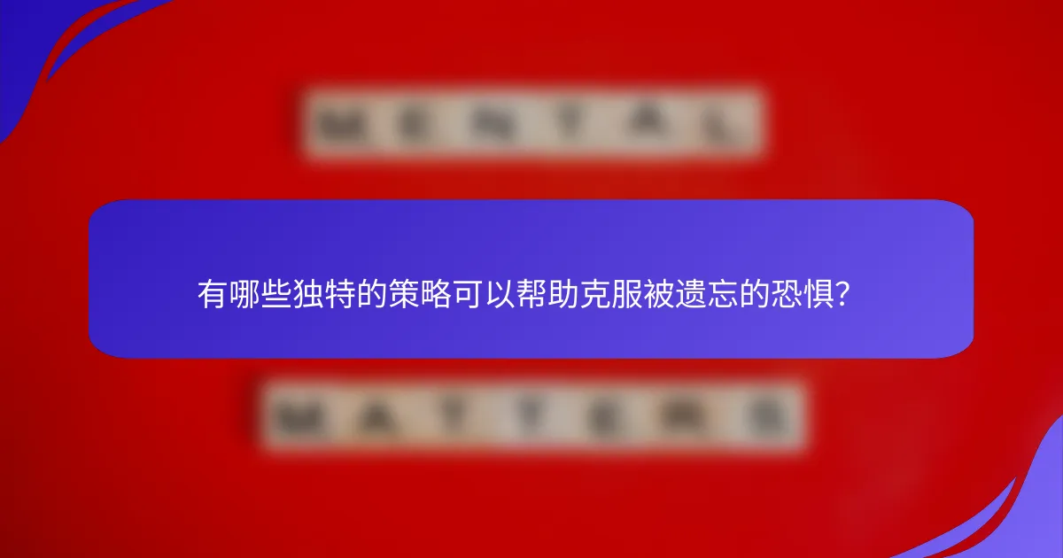 有哪些独特的策略可以帮助克服被遗忘的恐惧？