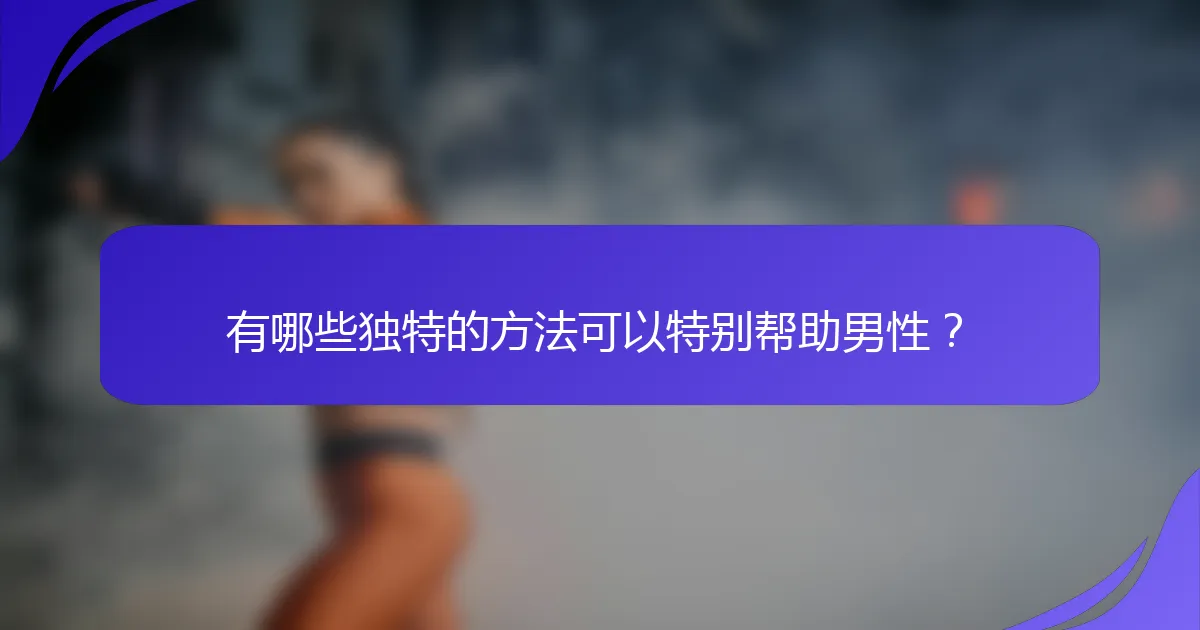 有哪些独特的方法可以特别帮助男性？