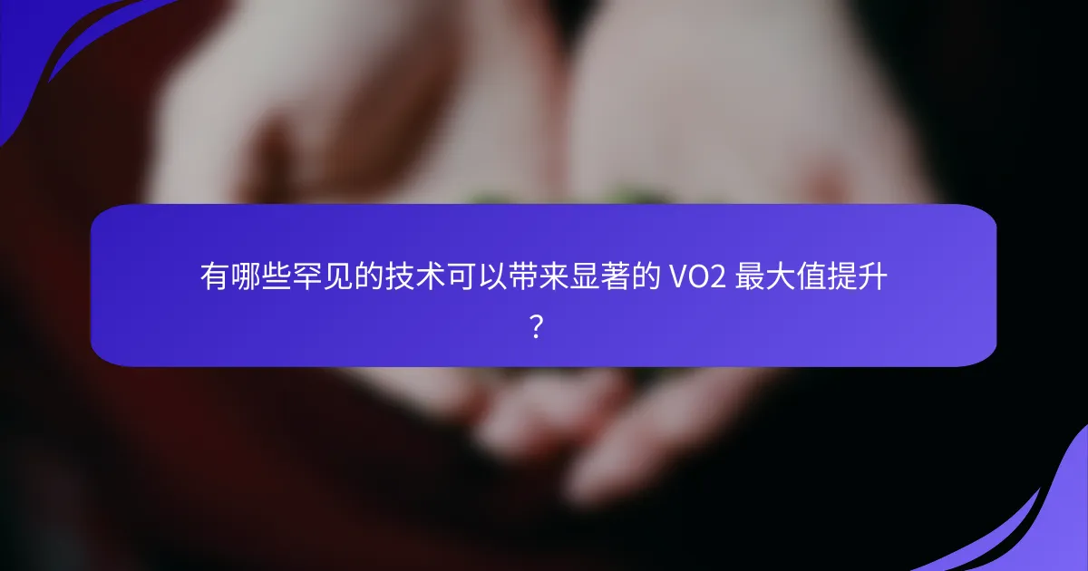 有哪些罕见的技术可以带来显著的 VO2 最大值提升？