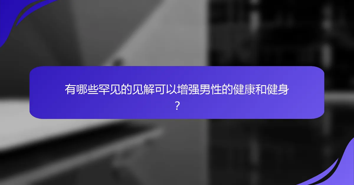 有哪些罕见的见解可以增强男性的健康和健身？
