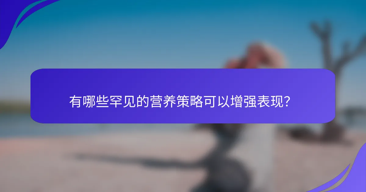 有哪些罕见的营养策略可以增强表现？