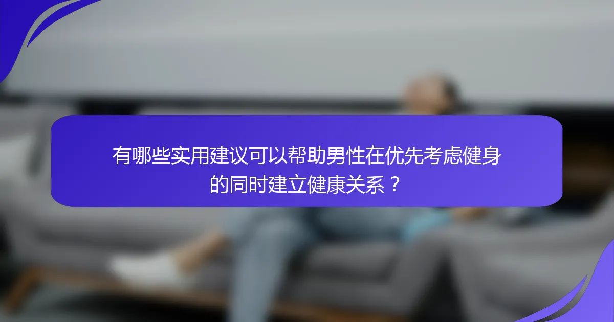 有哪些实用建议可以帮助男性在优先考虑健身的同时建立健康关系？