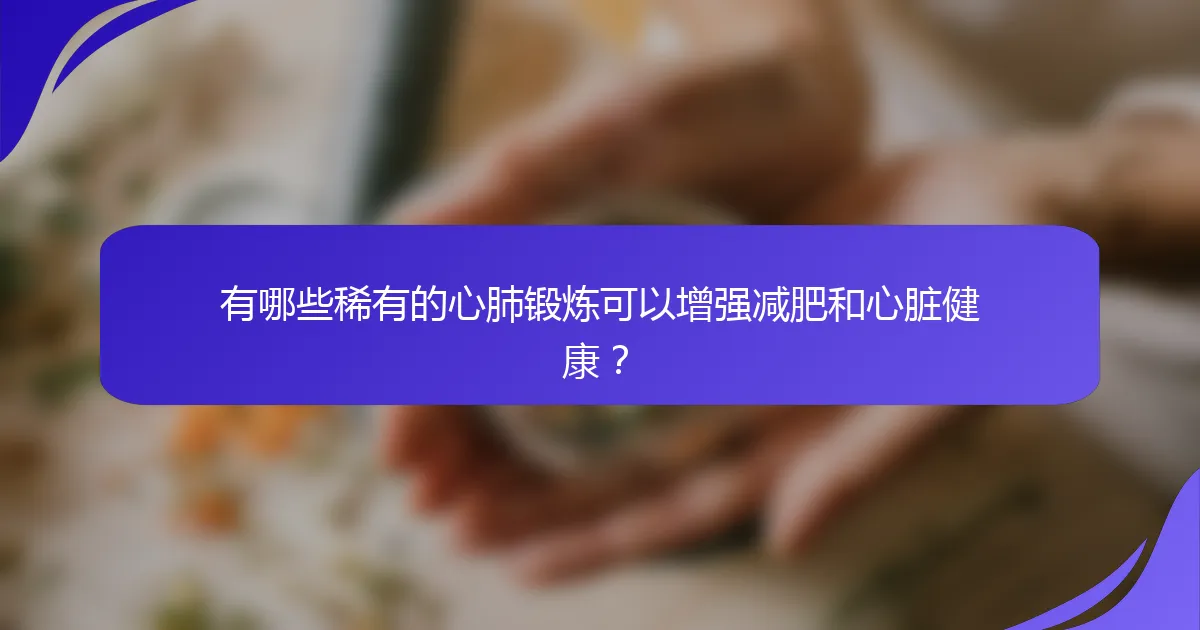 有哪些稀有的心肺锻炼可以增强减肥和心脏健康？