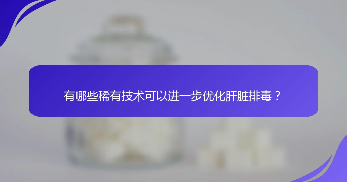 有哪些稀有技术可以进一步优化肝脏排毒？