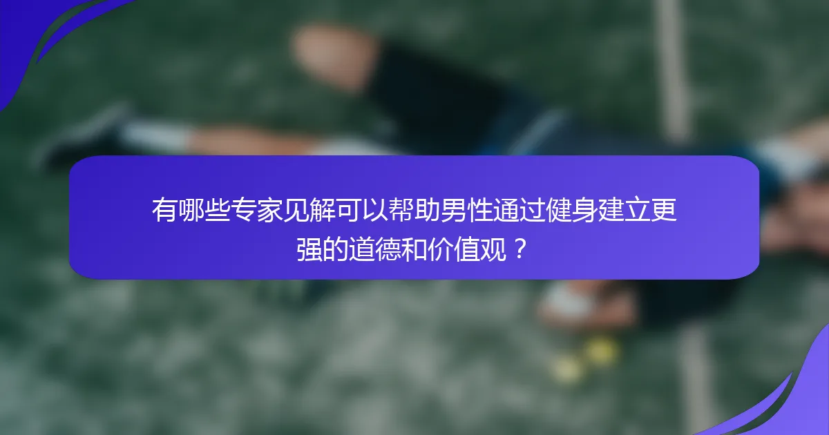 有哪些专家见解可以帮助男性通过健身建立更强的道德和价值观？