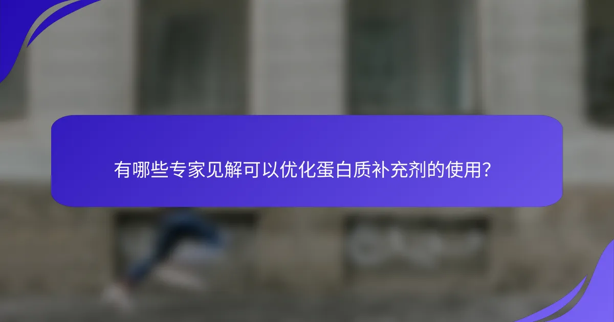 有哪些专家见解可以优化蛋白质补充剂的使用？