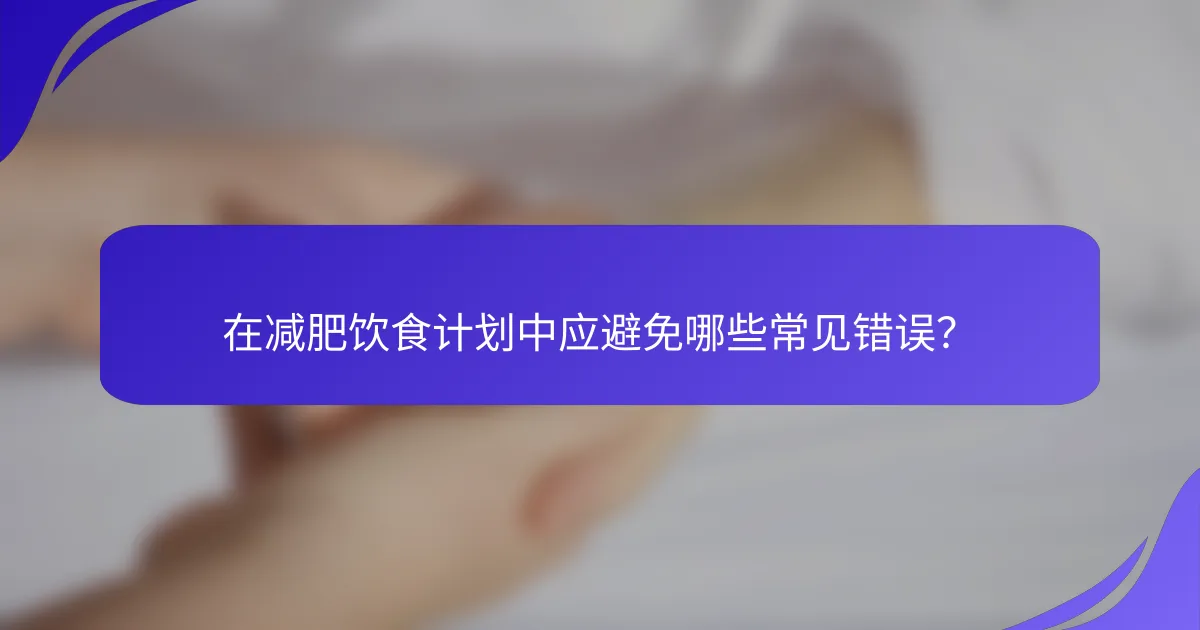 在减肥饮食计划中应避免哪些常见错误？