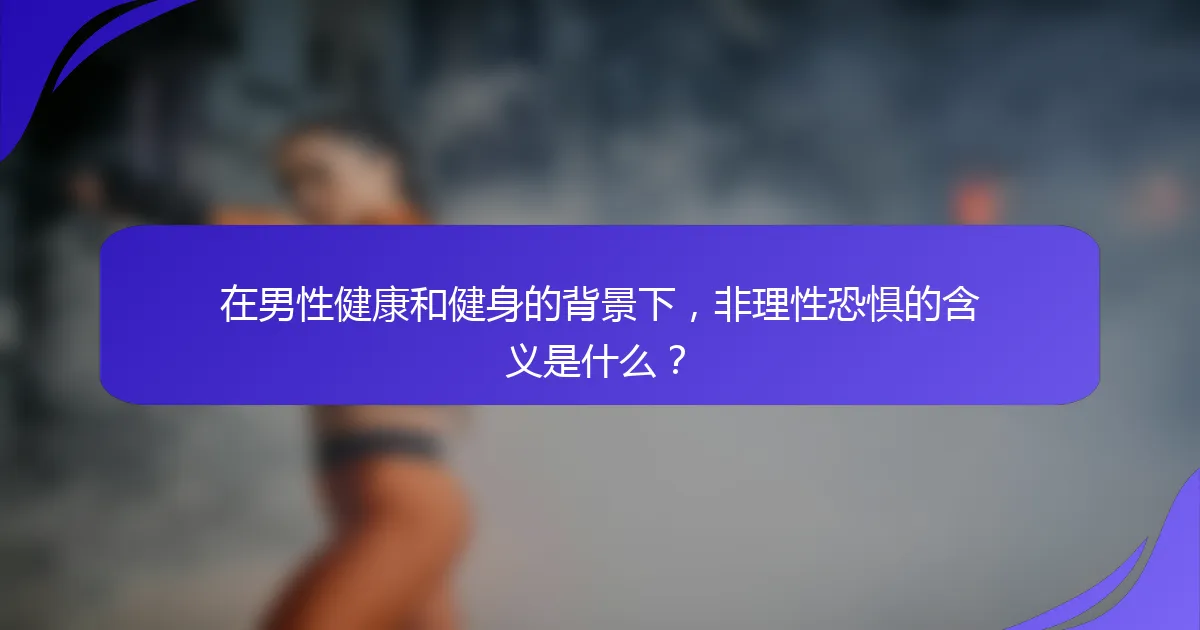 在男性健康和健身的背景下，非理性恐惧的含义是什么？