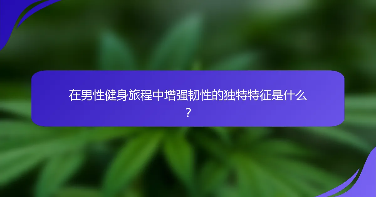 在男性健身旅程中增强韧性的独特特征是什么？