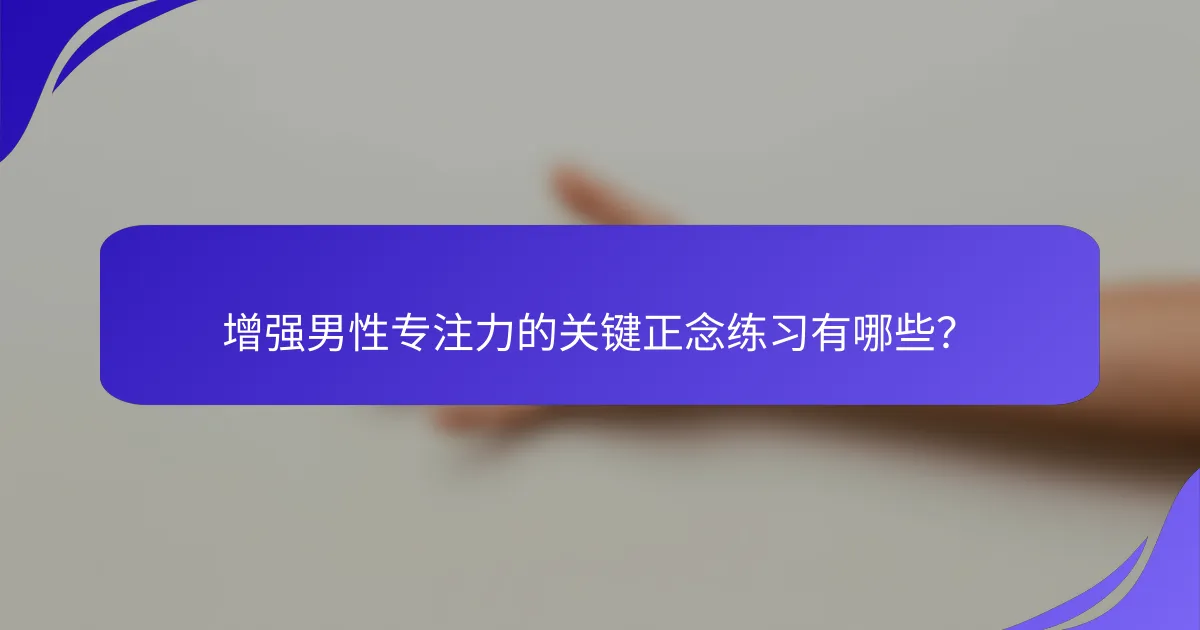 增强男性专注力的关键正念练习有哪些？