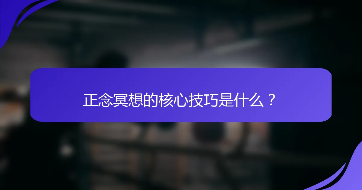 正念冥想的核心技巧是什么？