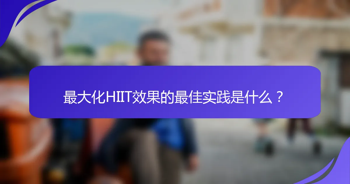 最大化HIIT效果的最佳实践是什么？