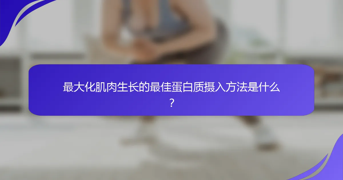 最大化肌肉生长的最佳蛋白质摄入方法是什么？