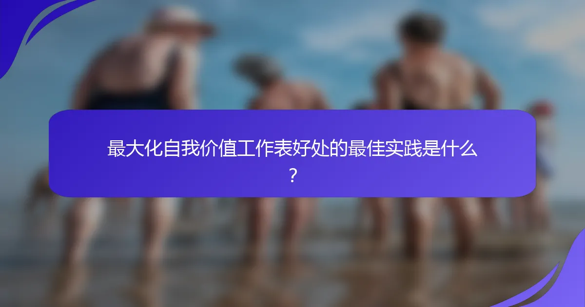 最大化自我价值工作表好处的最佳实践是什么？